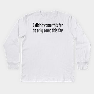 I didn't come this far to only come this far Kids Long Sleeve T-Shirt